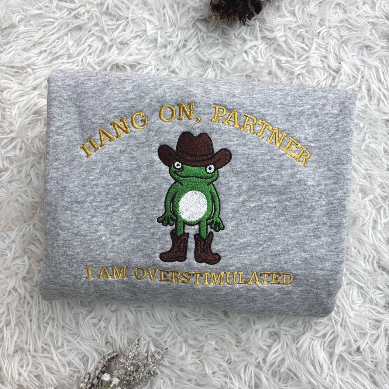 Embroidered Hang On Partner I’m Overstimulated Shirt, Cowboy Frog Unhinged Shirt, Weirdcore  Shirt, funny jumper,top, Frog Embroidered Shirt